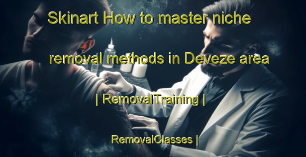 Skinart How to master niche removal methods in Deveze area | RemovalTraining | RemovalClasses | SkinartTraining-France